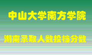 中山大学南方学院在湖南历年招生计划录取人数投档分数