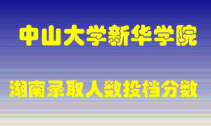 中山大学新华学院在湖南历年招生计划录取人数投档分数