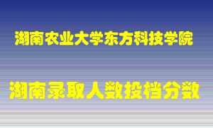 湖南农业大学东方科技学院在湖南历年招生计划录取人数投档分数