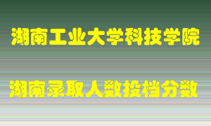 湖南工业大学科技学院在湖南历年招生计划录取人数投档分数