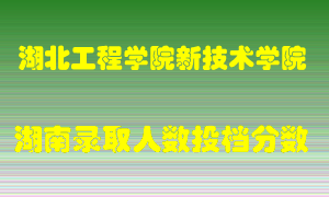 湖北工程学院新技术学院在湖南历年招生计划录取人数投档分数