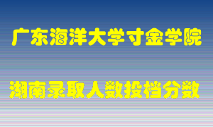 广东海洋大学寸金学院在湖南历年招生计划录取人数投档分数