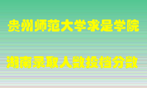 贵州师范大学求是学院在湖南历年招生计划录取人数投档分数