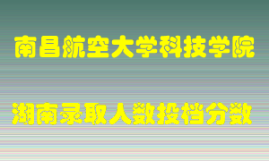 南昌航空大学科技学院在湖南历年招生计划录取人数投档分数