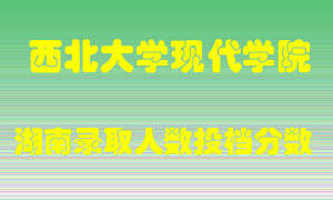 西北大学现代学院在湖南历年招生计划录取人数投档分数