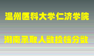 温州医科大学仁济学院在湖南历年招生计划录取人数投档分数