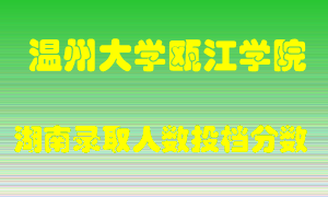 温州大学瓯江学院在湖南历年招生计划录取人数投档分数