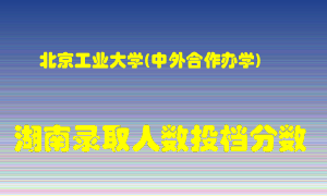 北京工业大学在湖南历年招生计划录取人数投档分数