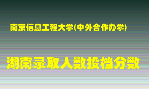 南京信息工程大学在湖南历年招生计划录取人数投档分数