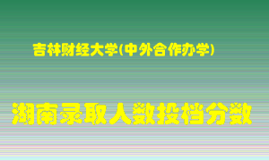 吉林财经大学在湖南历年招生计划录取人数投档分数