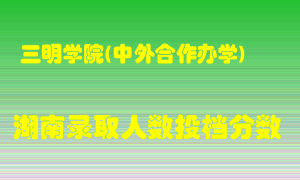 三明学院在湖南历年招生计划录取人数投档分数