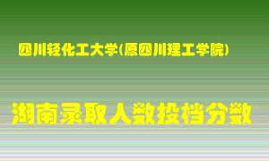 四川轻化工大学在湖南历年招生计划录取人数投档分数