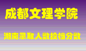 成都文理学院在湖南历年招生计划录取人数投档分数