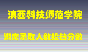 滇西科技师范学院在湖南历年招生计划录取人数投档分数