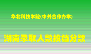 华北科技学院在湖南历年招生计划录取人数投档分数