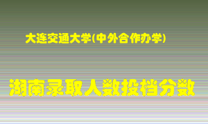 大连交通大学在湖南历年招生计划录取人数投档分数