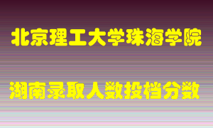 北京理工大学珠海学院在湖南历年招生计划录取人数投档分数