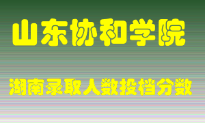 山东协和学院在湖南历年招生计划录取人数投档分数