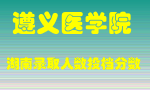 遵义医学院在湖南历年招生计划录取人数投档分数