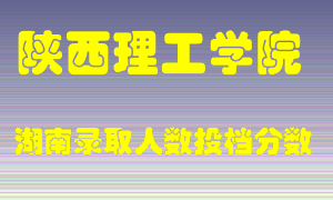 陕西理工学院在湖南历年招生计划录取人数投档分数