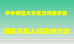 华中师范大学武汉传媒学院在湖南历年招生计划录取人数投档分数