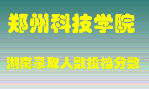 郑州科技学院在湖南历年招生计划录取人数投档分数