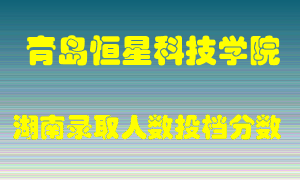 青岛恒星科技学院在湖南历年招生计划录取人数投档分数