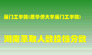 厦门工学院在湖南历年招生计划录取人数投档分数