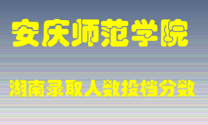 安庆师范学院在湖南历年招生计划录取人数投档分数