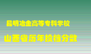 
昆明冶金高等专科学校
在山西历年录取分数