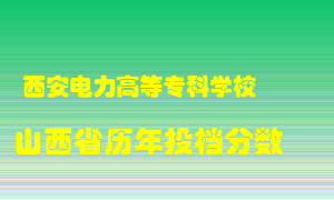 
西安电力高等专科学校
在山西历年录取分数