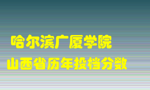 
哈尔滨广厦学院
在山西历年录取分数