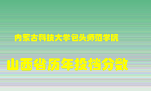 
内蒙古科技大学包头师范学院
在山西历年录取分数