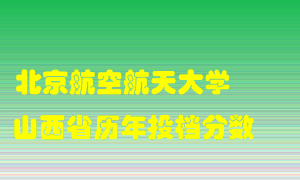 
北京航空航天大学
在山西历年录取分数