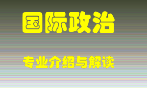 国际政治专业介绍，国际政治好吗？国际政治就业怎么样