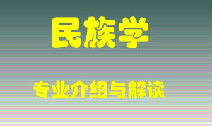 民族学专业介绍，民族学好吗？民族学就业怎么样