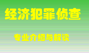 经济犯罪侦查专业介绍，经济犯罪侦查好吗？经济犯罪侦查就业怎么样