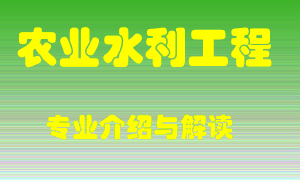 农业水利工程专业介绍，农业水利工程好吗？农业水利工程就业怎么样