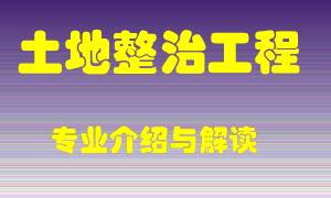 土地整治工程专业介绍，土地整治工程好吗？土地整治工程就业怎么样