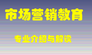 市场营销教育专业介绍，市场营销教育好吗？市场营销教育就业怎么样