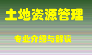土地资源管理专业介绍，土地资源管理好吗？土地资源管理就业怎么样