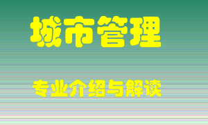 城市管理专业介绍，城市管理好吗？城市管理就业怎么样