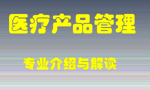 医疗产品管理专业介绍，医疗产品管理好吗？医疗产品管理就业怎么样