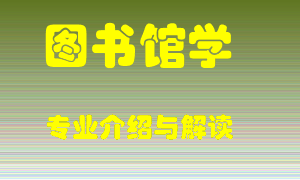 图书馆学专业介绍，图书馆学好吗？图书馆学就业怎么样