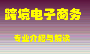 跨境电子商务专业介绍，跨境电子商务好吗？跨境电子商务就业怎么样