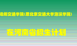 沧州交通学院(原北京交通大学海滨学院)2022年在河南招生计划录取人数