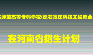 河北正定师范高等专科学校(原石家庄科技工程职业学院)2022年在河南招生计划录取人数