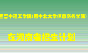 山西晋中理工学院(原中北大学信息商务学院)2022年在河南招生计划录取人数