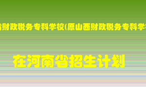 山西省财政税务专科学校(原山西财政税务专科学校)2022年在河南招生计划录取人数