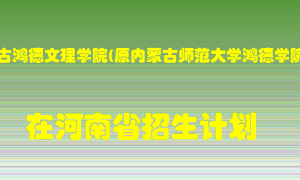 内蒙古鸿德文理学院(原内蒙古师范大学鸿德学院)2022年在河南招生计划录取人数